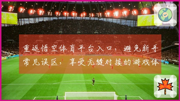 重返悟空体育平台入口，避免新手常见误区，享受无缝对接的游戏体验