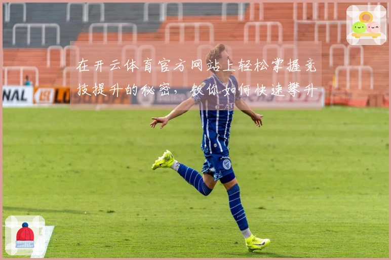 在开云体育官方网站上轻松掌握竞技提升的秘密，教你如何快速攀升段位