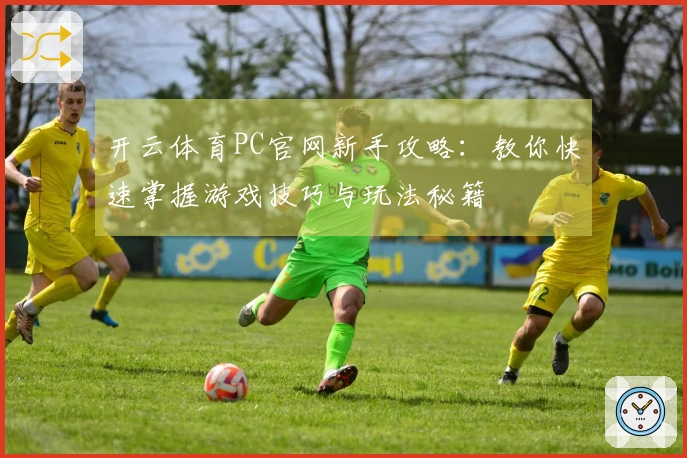 开云体育PC官网新手攻略：教你快速掌握游戏技巧与玩法秘籍