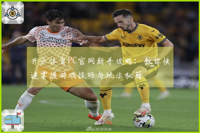 开云体育PC官网新手攻略：教你快速掌握游戏技巧与玩法秘籍