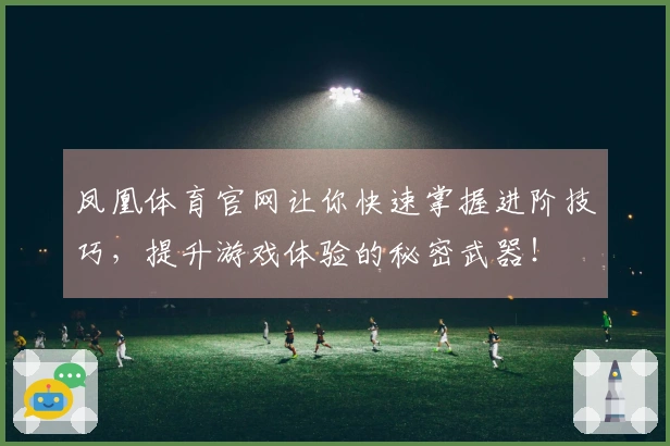 凤凰体育官网让你快速掌握进阶技巧，提升游戏体验的秘密武器！