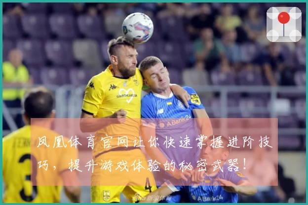 凤凰体育官网让你快速掌握进阶技巧，提升游戏体验的秘密武器！
