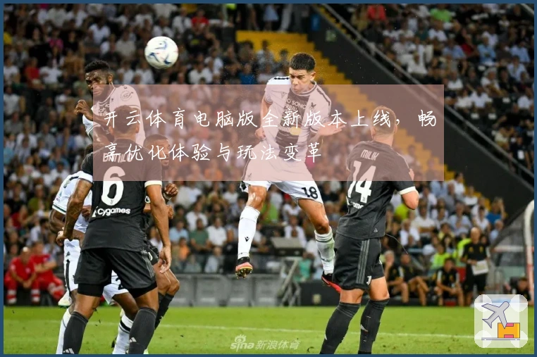 开云体育电脑版全新版本上线，畅享优化体验与玩法变革