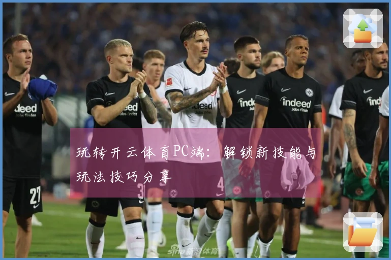 玩转开云体育PC端：解锁新技能与玩法技巧分享