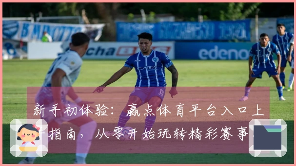 新手初体验：赢点体育平台入口上手指南，从零开始玩转精彩赛事！