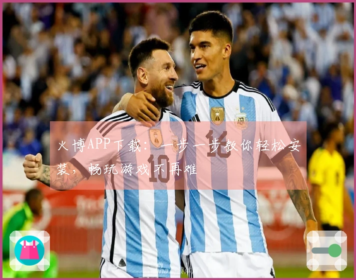 火博APP下载：一步一步教你轻松安装，畅玩游戏不再难