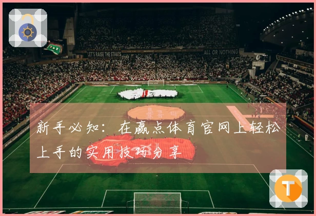 新手必知：在赢点体育官网上轻松上手的实用技巧分享