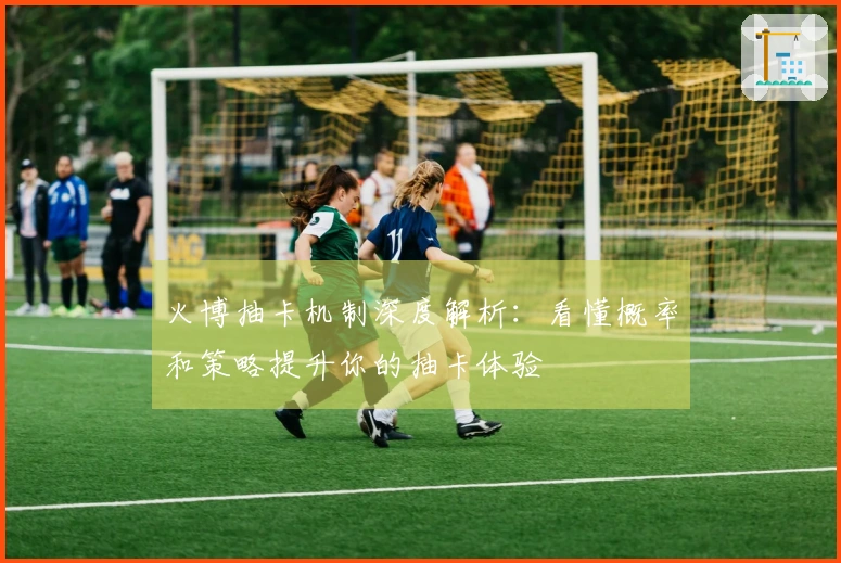 火博抽卡机制深度解析：看懂概率和策略提升你的抽卡体验