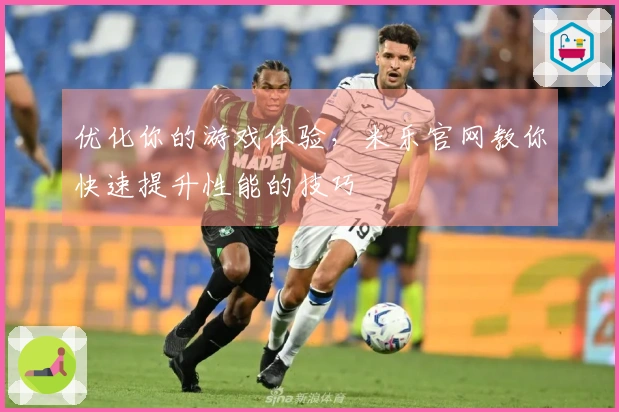 优化你的游戏体验，米乐官网教你快速提升性能的技巧