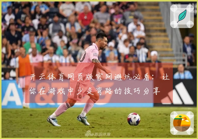 开云体育网页版官网避坑必看：让你在游戏中少走弯路的技巧分享